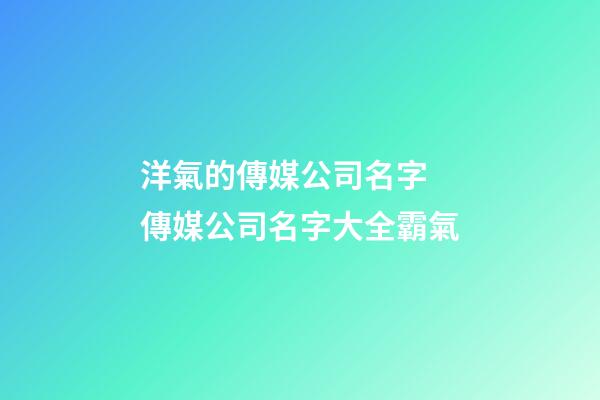 洋氣的傳媒公司名字 傳媒公司名字大全霸氣-第1張-公司起名-玄機派